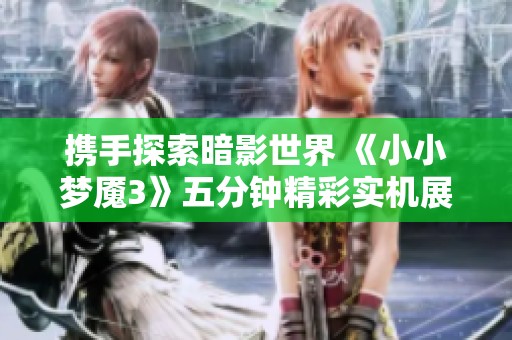 携手探索暗影世界 《小小梦魇3》五分钟精彩实机展示