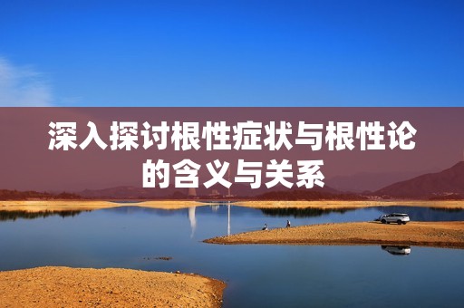 深入探讨根性症状与根性论的含义与关系
