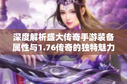 深度解析盛大传奇手游装备属性与1.76传奇的独特魅力