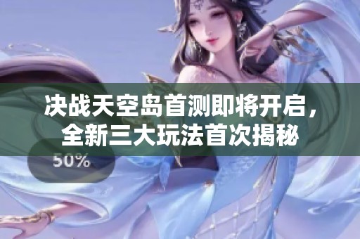 决战天空岛首测即将开启，全新三大玩法首次揭秘