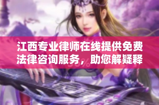 江西专业律师在线提供免费法律咨询服务，助您解疑释惑