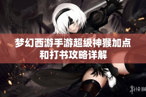 梦幻西游手游超级神猴加点和打书攻略详解
