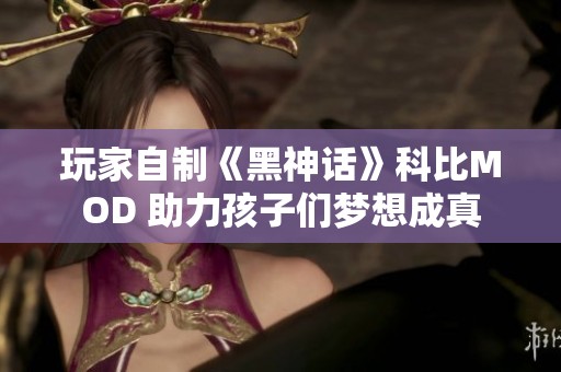 玩家自制《黑神话》科比MOD 助力孩子们梦想成真