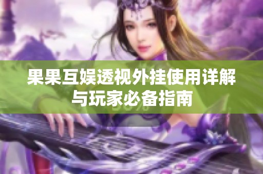 果果互娱透视外挂使用详解与玩家必备指南