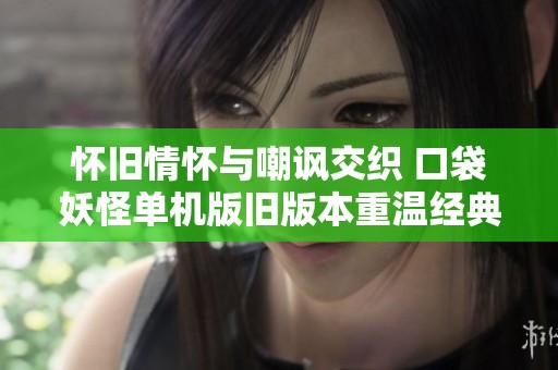 怀旧情怀与嘲讽交织 口袋妖怪单机版旧版本重温经典