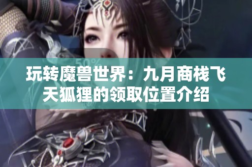 玩转魔兽世界：九月商栈飞天狐狸的领取位置介绍