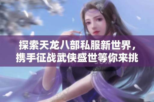 探索天龙八部私服新世界，携手征战武侠盛世等你来挑战