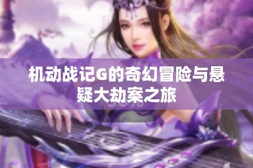 机动战记G的奇幻冒险与悬疑大劫案之旅