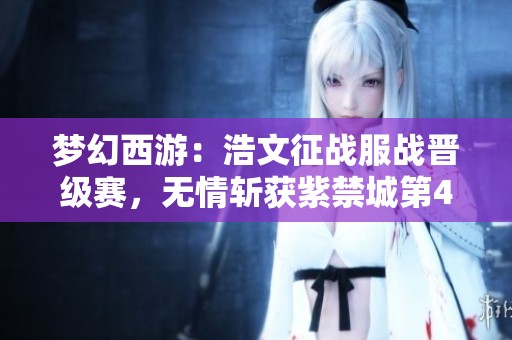 梦幻西游：浩文征战服战晋级赛，无情斩获紫禁城第4冠壮举