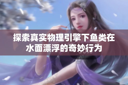 探索真实物理引擎下鱼类在水面漂浮的奇妙行为