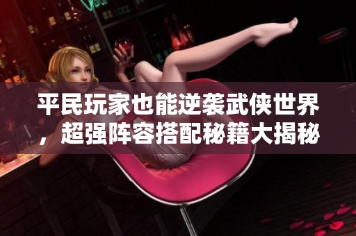 平民玩家也能逆袭武侠世界，超强阵容搭配秘籍大揭秘！