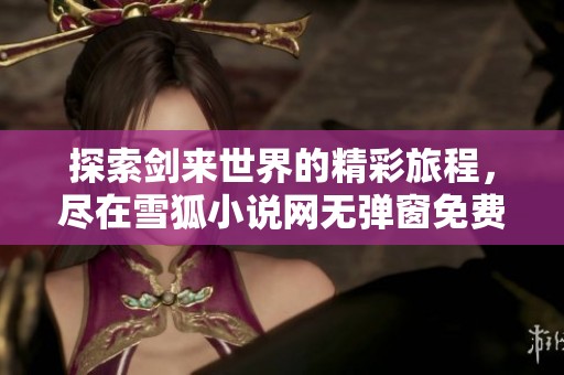 探索剑来世界的精彩旅程，尽在雪狐小说网无弹窗免费阅读