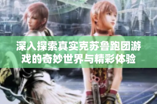 深入探索真实克苏鲁跑团游戏的奇妙世界与精彩体验