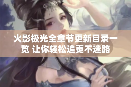 火影极光全章节更新目录一览 让你轻松追更不迷路