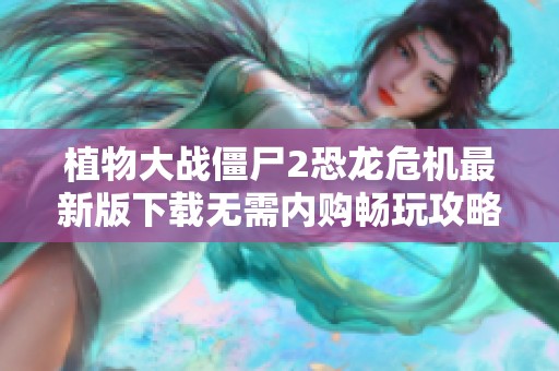 植物大战僵尸2恐龙危机最新版下载无需内购畅玩攻略分享