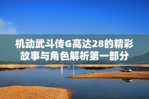 机动武斗传G高达28的精彩故事与角色解析第一部分