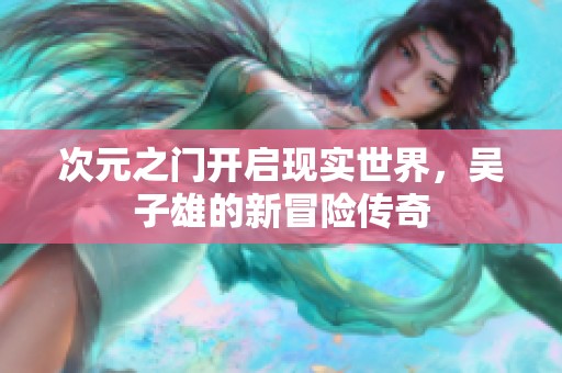 次元之门开启现实世界，吴子雄的新冒险传奇