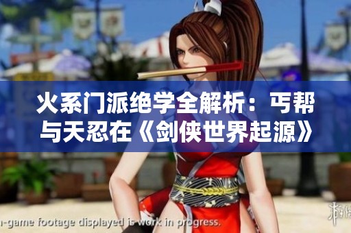 火系门派绝学全解析：丐帮与天忍在《剑侠世界起源》的对决！