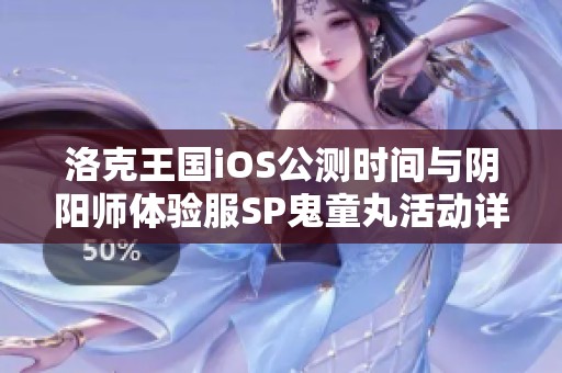 洛克王国iOS公测时间与阴阳师体验服SP鬼童丸活动详细解析