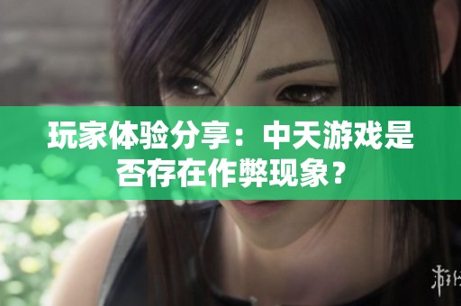 玩家体验分享：中天游戏是否存在作弊现象？
