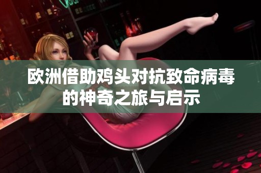 欧洲借助鸡头对抗致命病毒的神奇之旅与启示