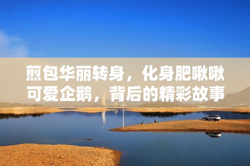 煎包华丽转身，化身肥啾啾可爱企鹅，背后的精彩故事！