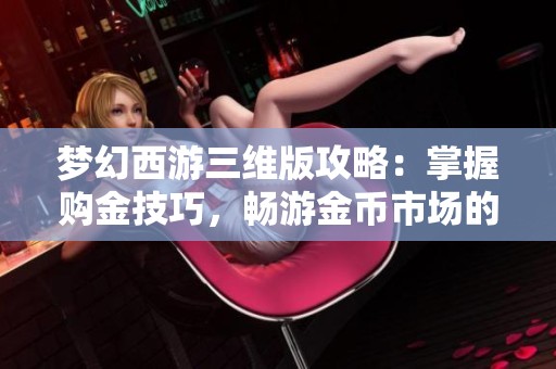 梦幻西游三维版攻略：掌握购金技巧，畅游金币市场的方法揭秘