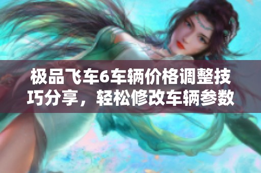 极品飞车6车辆价格调整技巧分享，轻松修改车辆参数的方法