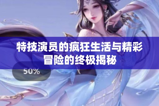 特技演员的疯狂生活与精彩冒险的终极揭秘