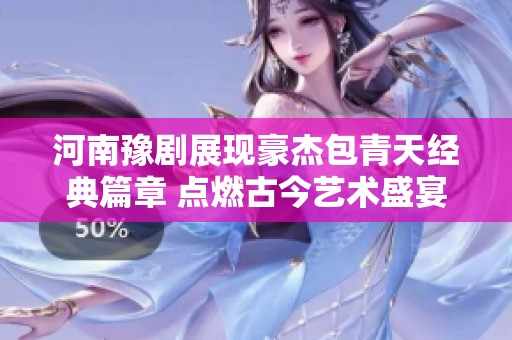 河南豫剧展现豪杰包青天经典篇章 点燃古今艺术盛宴