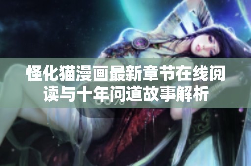 怪化猫漫画最新章节在线阅读与十年问道故事解析
