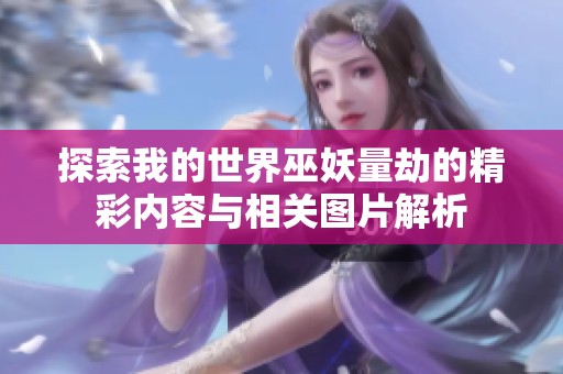 探索我的世界巫妖量劫的精彩内容与相关图片解析