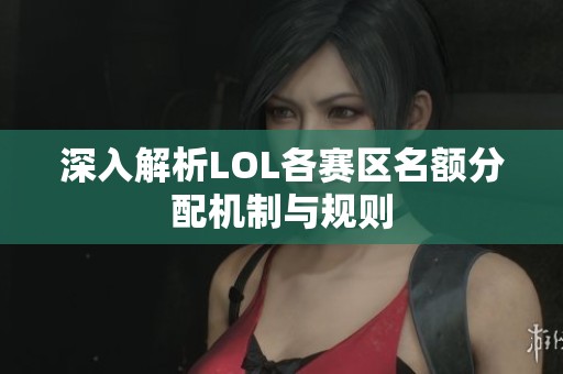 深入解析LOL各赛区名额分配机制与规则