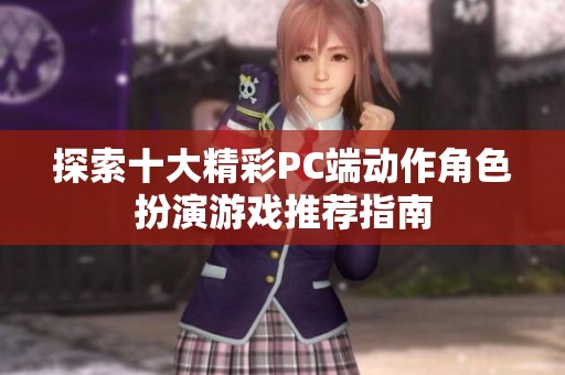 探索十大精彩PC端动作角色扮演游戏推荐指南
