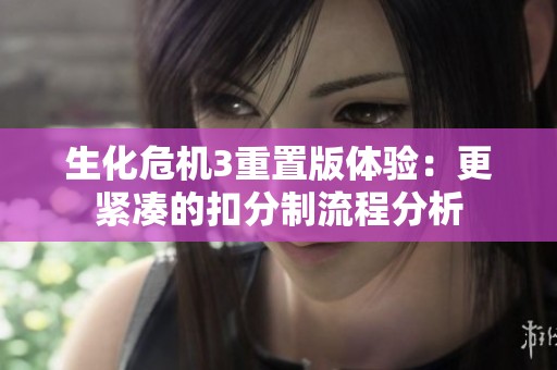 生化危机3重置版体验：更紧凑的扣分制流程分析