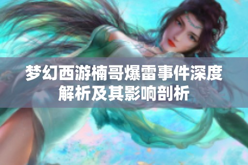 梦幻西游楠哥爆雷事件深度解析及其影响剖析