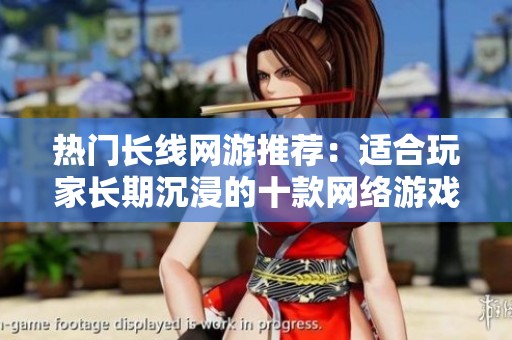 热门长线网游推荐：适合玩家长期沉浸的十款网络游戏