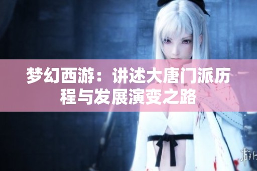 梦幻西游：讲述大唐门派历程与发展演变之路