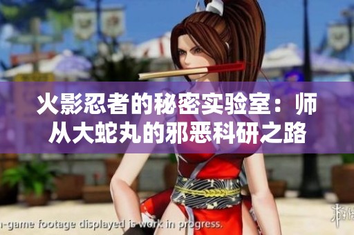 火影忍者的秘密实验室：师从大蛇丸的邪恶科研之路