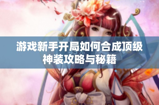 游戏新手开局如何合成顶级神装攻略与秘籍