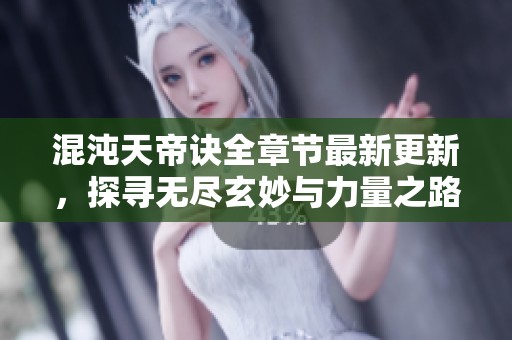 混沌天帝诀全章节最新更新，探寻无尽玄妙与力量之路