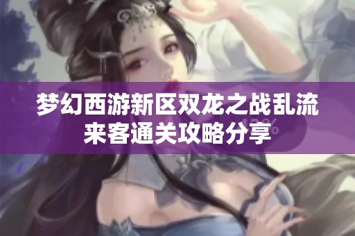 梦幻西游新区双龙之战乱流来客通关攻略分享