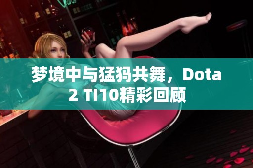梦境中与猛犸共舞，Dota2 TI10精彩回顾