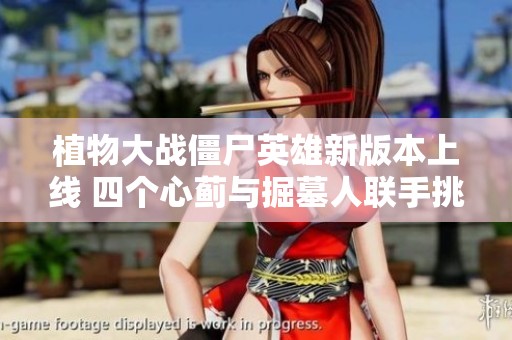 植物大战僵尸英雄新版本上线 四个心蓟与掘墓人联手挑战