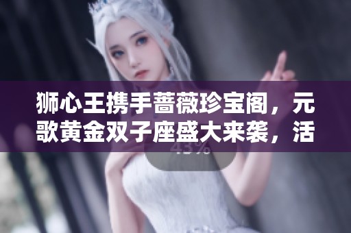 狮心王携手蔷薇珍宝阁，元歌黄金双子座盛大来袭，活动赢取2888点券！