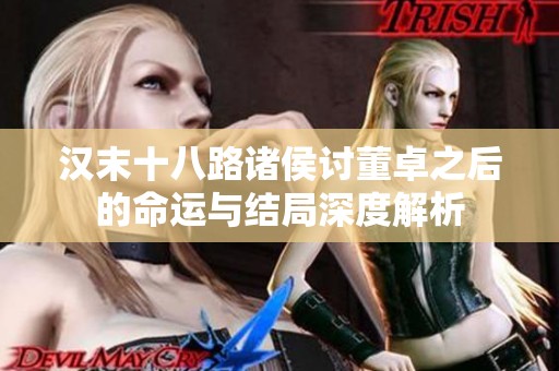 汉末十八路诸侯讨董卓之后的命运与结局深度解析