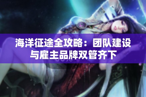 海洋征途全攻略：团队建设与雇主品牌双管齐下