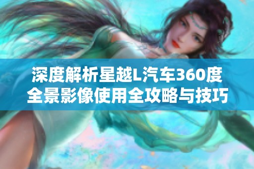深度解析星越L汽车360度全景影像使用全攻略与技巧