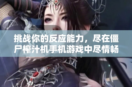 挑战你的反应能力，尽在僵尸榨汁机手机游戏中尽情畅玩！