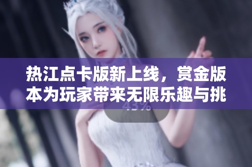 热江点卡版新上线，赏金版本为玩家带来无限乐趣与挑战